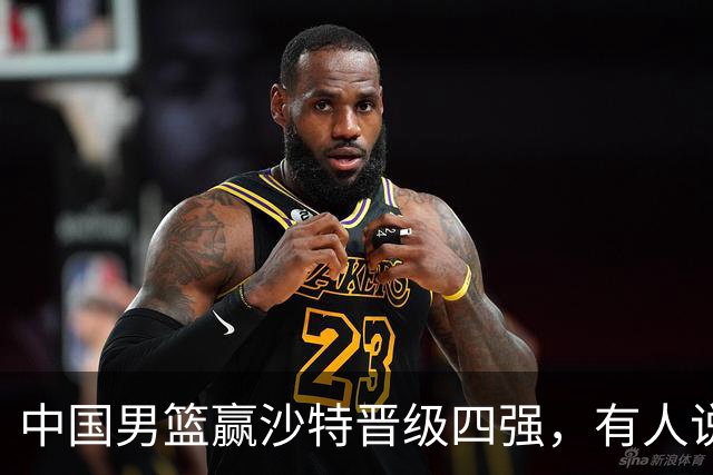 中国男篮赢沙特晋级四强，有人说打得太烂，有人说含金量拉满，你站哪边？